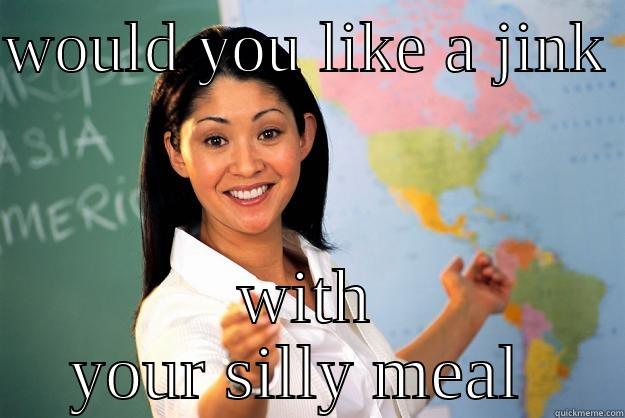 chinese jink - WOULD YOU LIKE A JINK  WITH YOUR SILLY MEAL  Unhelpful High School Teacher