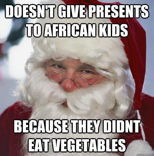 Doesn't give presents to african kids because they didnt eat vegetables - Doesn't give presents to african kids because they didnt eat vegetables  Scumbag Santa