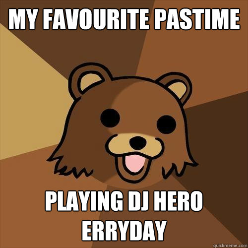 my favourite pastime playing dj hero erryday  Pedobear