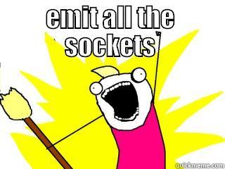 emit to all the sockets - EMIT ALL THE SOCKETS  All The Things