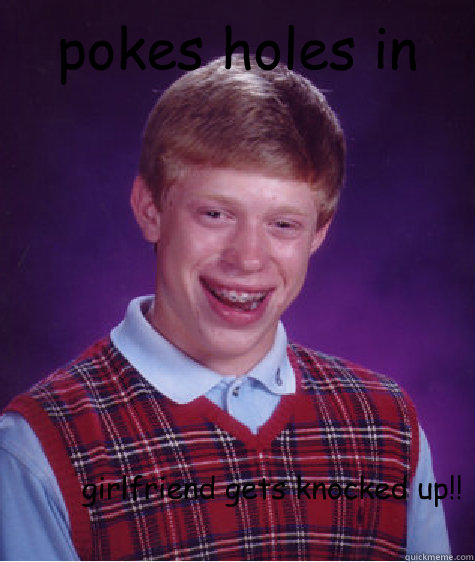 pokes holes in dads condoms girlfriend gets knocked up!!  Bad Luck Brian