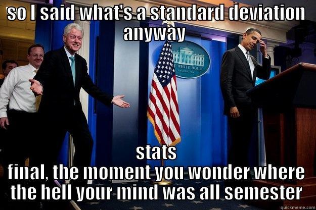 SO I SAID WHAT'S A STANDARD DEVIATION ANYWAY  STATS FINAL, THE MOMENT YOU WONDER WHERE THE HELL YOUR MIND WAS ALL SEMESTER Inappropriate Timing Bill Clinton