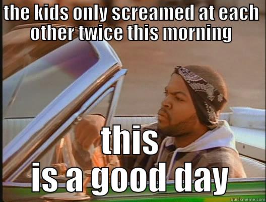 kids screaming - THE KIDS ONLY SCREAMED AT EACH OTHER TWICE THIS MORNING THIS IS A GOOD DAY today was a good day