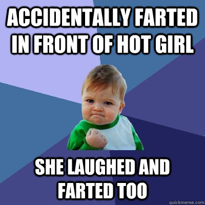 Accidentally farted in front of hot girl she laughed and farted too  Success Kid