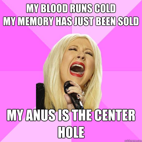 My blood runs cold
My memory has just been sold My anus is the center hole  Wrong Lyrics Christina