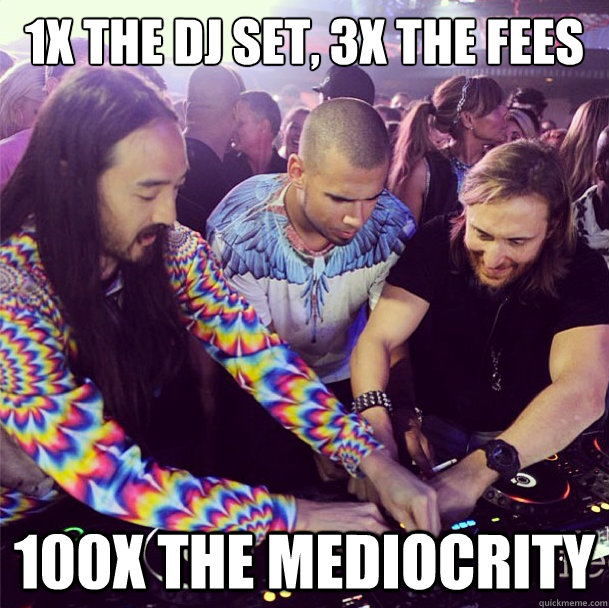 1x the DJ set, 3x the fees 100x the mediocrity - 1x the DJ set, 3x the fees 100x the mediocrity  EDM SWAG BROS