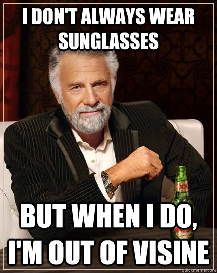 I don't always wear sunglasses But when I do, I'm out of visine  The Most Interesting Man In The World