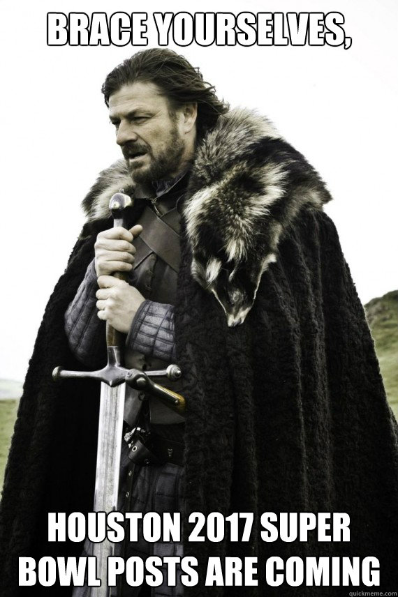 Brace yourselves, Houston 2017 Super Bowl posts are coming  Brace yourself