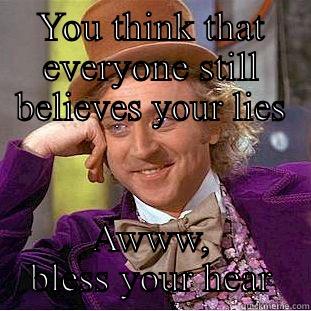 YOU THINK THAT EVERYONE STILL BELIEVES YOUR LIES AWWW, BLESS YOUR HEART  Condescending Wonka