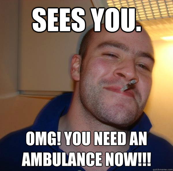 sees you. omg! you need an ambulance now!!! - sees you. omg! you need an ambulance now!!!  Misc