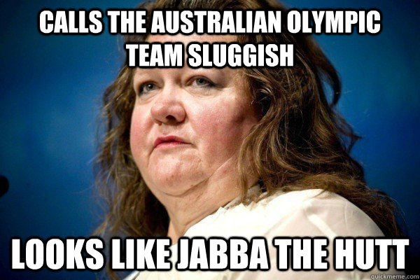Calls the Australian Olympic team sluggish Looks like Jabba the Hutt  