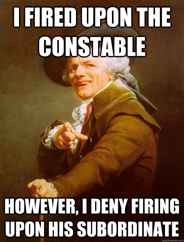 I fired upon the constable however, i deny firing upon his subordinate - I fired upon the constable however, i deny firing upon his subordinate  Joseph Ducreux