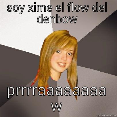 SOY XIME EL FLOW DEL DENBOW PRRRRAAAAAAAA Musically Oblivious 8th Grader