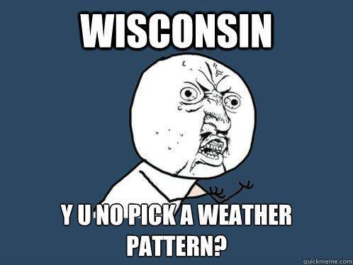 Wisconsin y u no pick a weather pattern?  Y U No