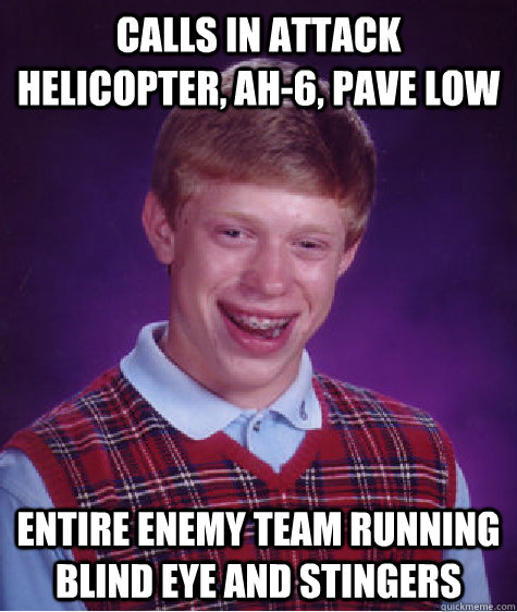 calls in attack helicopter, ah-6, pave low entire enemy team running blind eye and stingers  Bad Luck Brian