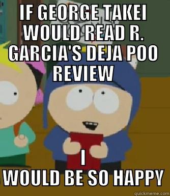 IF GEORGE TAKEI WOULD READ R. GARCIA'S DEJA POO REVIEW I WOULD BE SO HAPPY Craig - I would be so happy