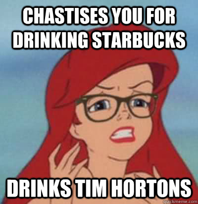 chastises you for drinking starbucks drinks tim hortons - chastises you for drinking starbucks drinks tim hortons  Hipster Ariel