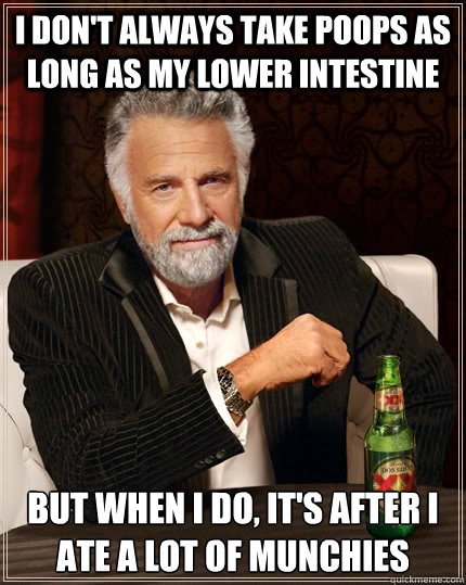 I don't always take poops as long as my lower intestine But when i do, it's after i ate a lot of munchies Caption 3 goes here  The Most Interesting Man In The World