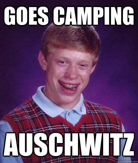 Goes camping Auschwitz    Bad Luck Brian