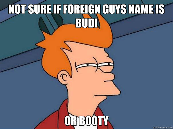 Not sure if foreign guys name is budi or booty  Futurama Fry