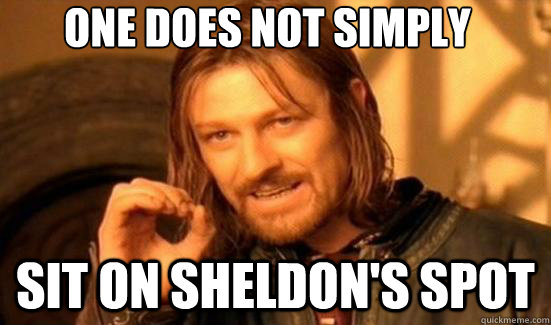 One Does Not Simply SIT ON SHELDON'S SPOT  Boromir