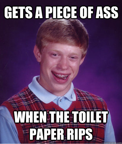 gets a piece of ass when the toilet paper rips  Bad Luck Brian