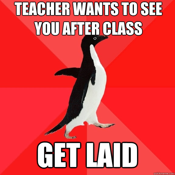 teacher wants to see you after class get laid  Socially Awesome Penguin