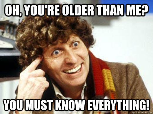 Oh, you're older than me? You Must Know Everything! - Oh, you're older than me? You Must Know Everything!  Condescending TimeLord