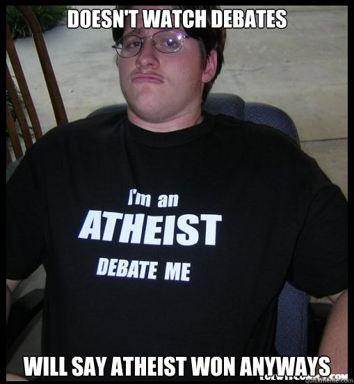 Doesn't watch debates Will say atheist won anyways  Scumbag Atheist