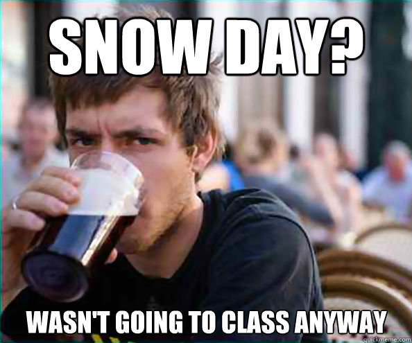 Snow day? Wasn't going to class anyway   Lazy College Senior