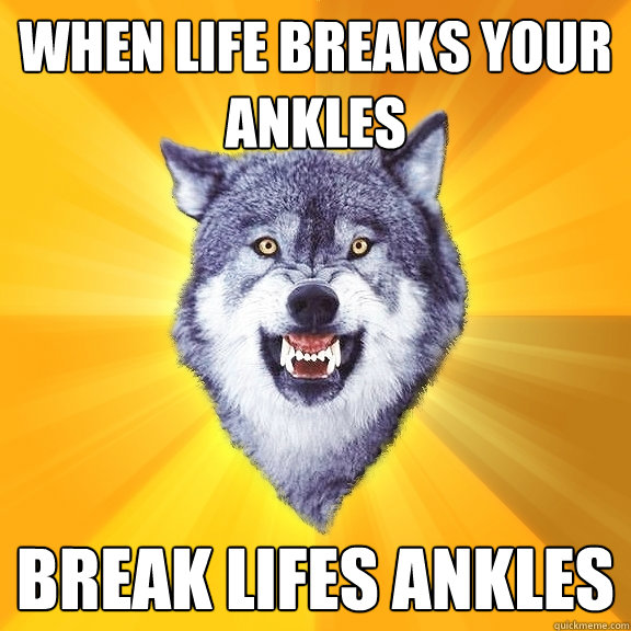 When life breaks your ankles break lifes ankles  Courage Wolf