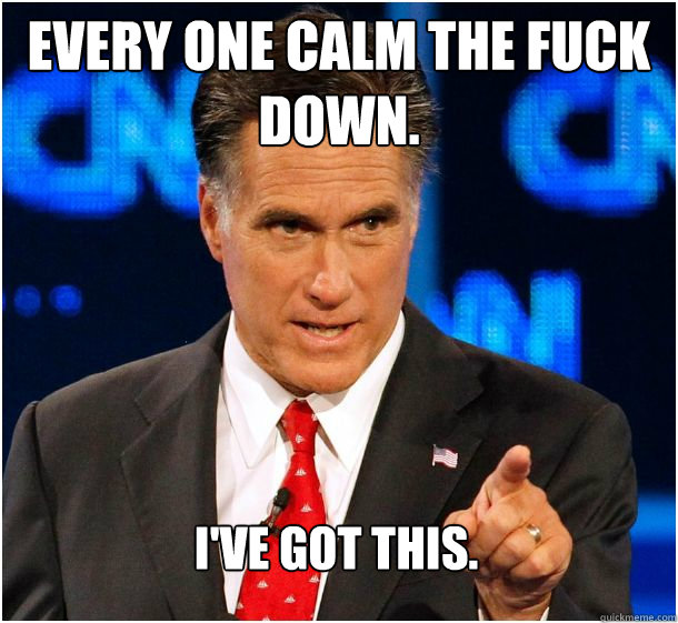 Every one calm the fuck down. I've got this.  Badass Mitt Romney