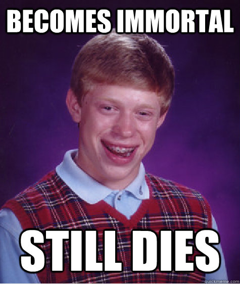 becomes immortal Still dies   Bad Luck Brian