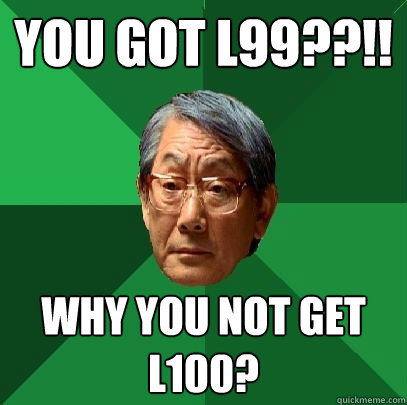 You got L99??!! Why you not get L100?  High Expectations Asian Father