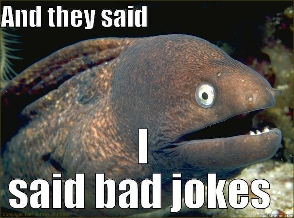 AND THEY SAID                               I SAID BAD JOKES  Bad Joke Eel