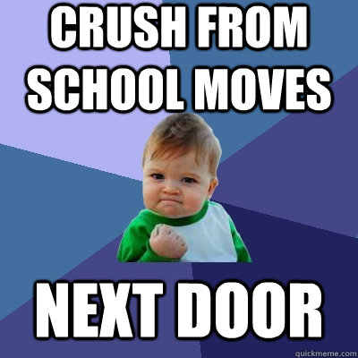 Crush from school moves  next door  Success Kid