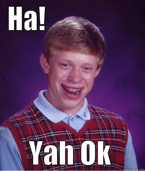 U serious brah? - HA!                  YAH OK Bad Luck Brian