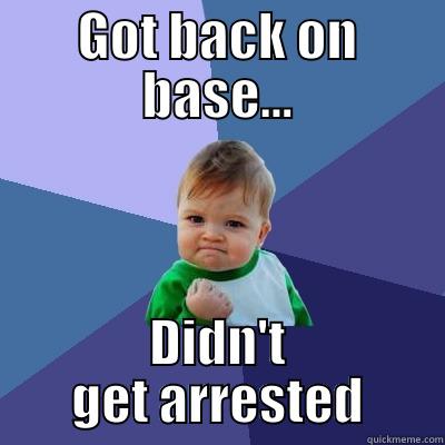 GOT BACK ON BASE... DIDN'T GET ARRESTED Success Kid