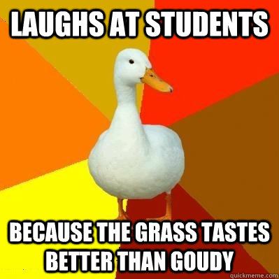 laughs at students because the grass tastes better than goudy  Tech Impaired Duck