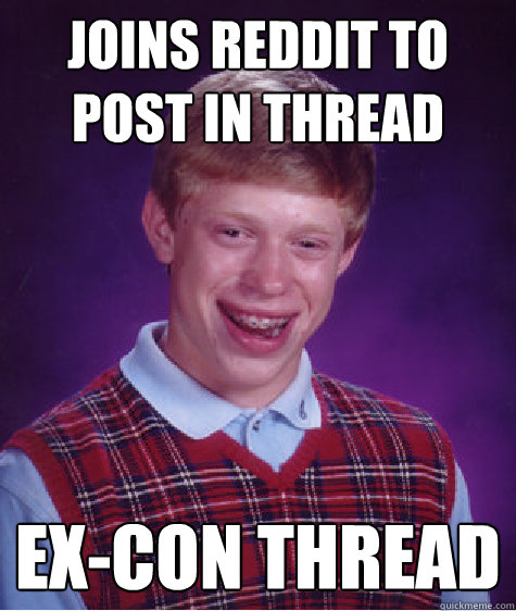 Joins Reddit to post in thread Ex-con thread  Bad Luck Brian