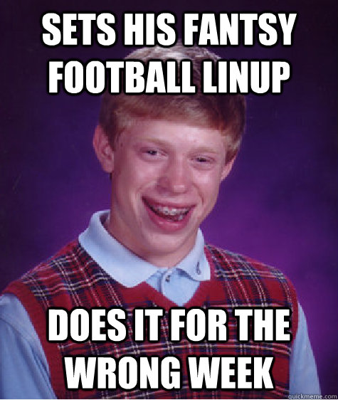 Sets His Fantsy football Linup Does it for the wrong week  Bad Luck Brian