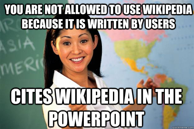 You are not allowed to use Wikipedia because it is written by users Cites wikipedia in the powerpoint  Unhelpful High School Teacher