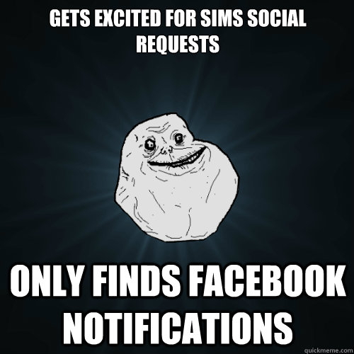 Gets excited for Sims Social requests Only finds Facebook notifications - Gets excited for Sims Social requests Only finds Facebook notifications  Forever Alone