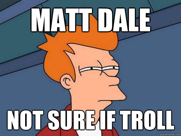 matt dale not sure if troll  Futurama Fry