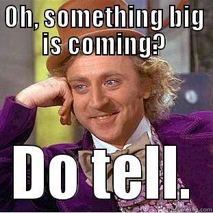 OH, SOMETHING BIG IS COMING? DO TELL. Condescending Wonka