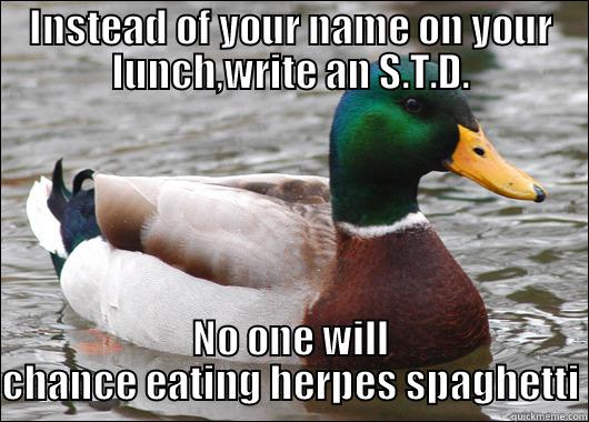 INSTEAD OF YOUR NAME ON YOUR LUNCH,WRITE AN S.T.D. NO ONE WILL CHANCE EATING HERPES SPAGHETTI Actual Advice Mallard