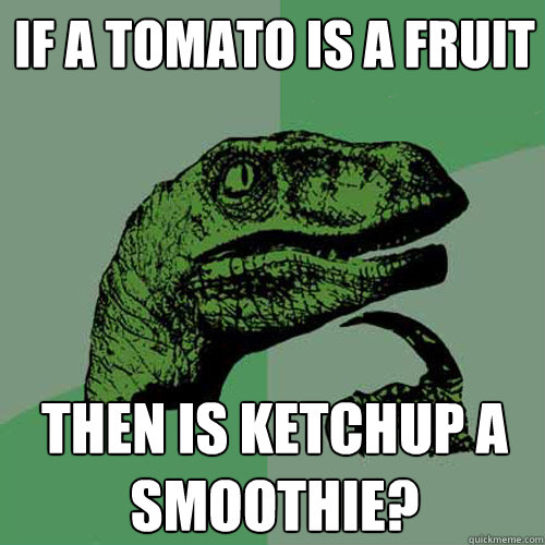 If a tomato is a fruit Then is ketchup a smoothie?  Philosoraptor