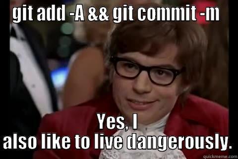 GIT ADD -A && GIT COMMIT -M  YES, I ALSO LIKE TO LIVE DANGEROUSLY. live dangerously 