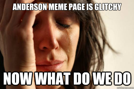 Anderson Meme Page is glitchy Now what do we do  First World Problems