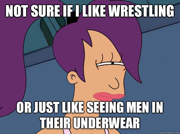 Not sure if I like wrestling or just like seeing men in their underwear  Leela Futurama